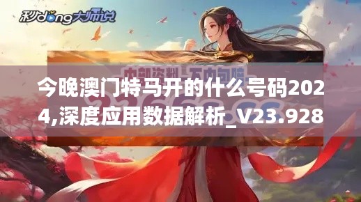 今晚澳门特马开的什么号码2024,深度应用数据解析_V23.928