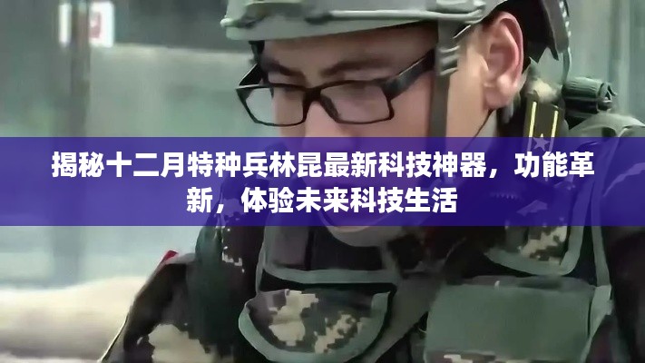 揭秘十二月特种兵林昆最新科技神器，革新功能与未来科技生活体验