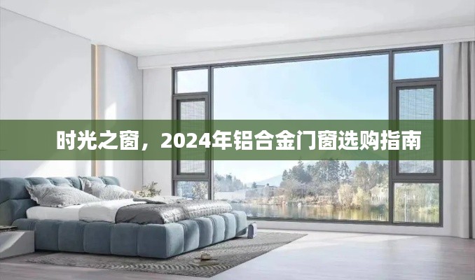 时光之窗，2024年铝合金门窗选购指南大全