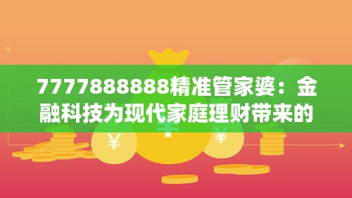 7777888888精准管家婆：金融科技为现代家庭理财带来的便利