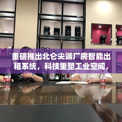 重磅推出北仑尖端厂房智能出租系统，科技重塑工业空间，开启未来工厂之旅体验