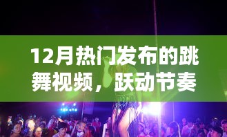 12月跳舞视频火热来袭，跃动节奏，寒冬激情燃烧