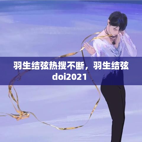 羽生结弦热搜不断，羽生结弦doi2021 