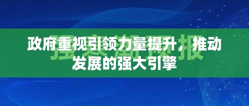 政府重视引领力量提升，推动发展的强大引擎