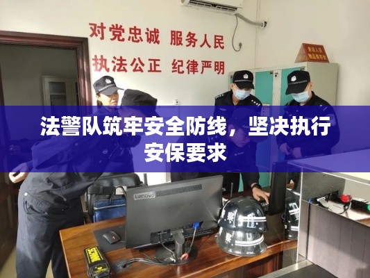 法警队筑牢安全防线，坚决执行安保要求