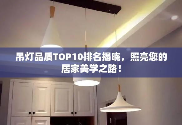 吊灯品质TOP10排名揭晓，照亮您的居家美学之路！