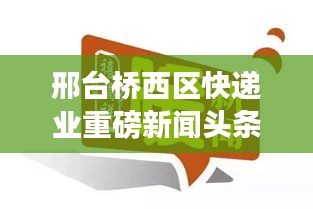 邢台桥西区快递业重磅新闻头条速递