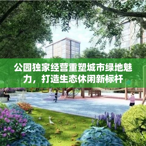 公园独家经营重塑城市绿地魅力，打造生态休闲新标杆