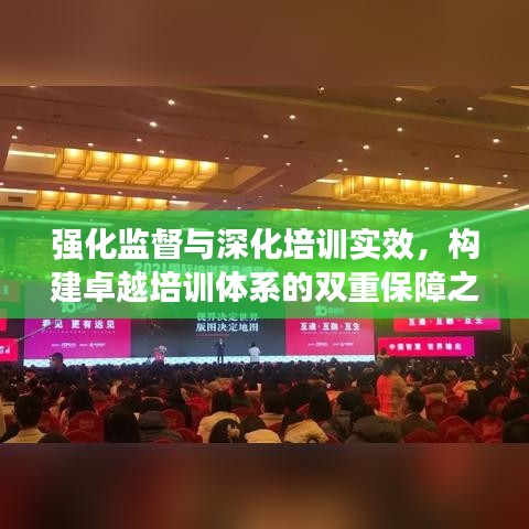 强化监督与深化培训实效，构建卓越培训体系的双重保障之路
