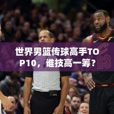 世界男篮传球高手TOP10，谁技高一筹？