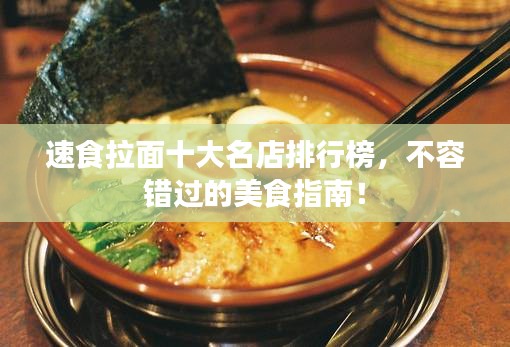 速食拉面十大名店排行榜，不容错过的美食指南！