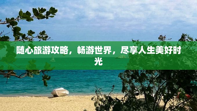 随心旅游攻略，畅游世界，尽享人生美好时光