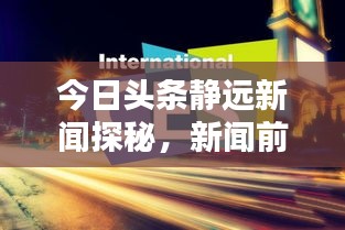 今日头条静远新闻探秘，新闻前沿足迹揭秘