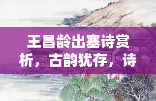 王昌龄出塞诗赏析，古韵犹存，诗意深远