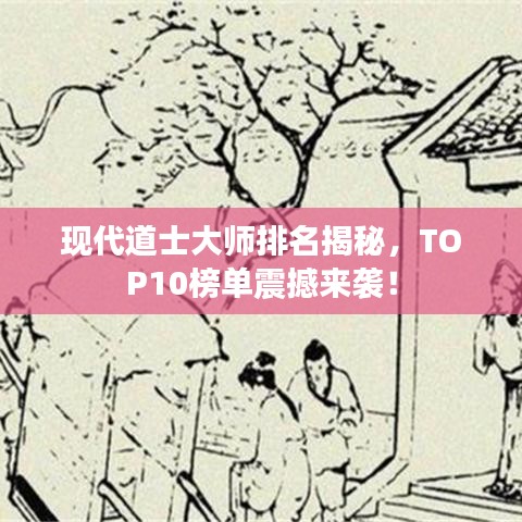 现代道士大师排名揭秘，TOP10榜单震撼来袭！