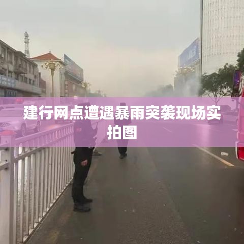 建行网点遭遇暴雨突袭现场实拍图