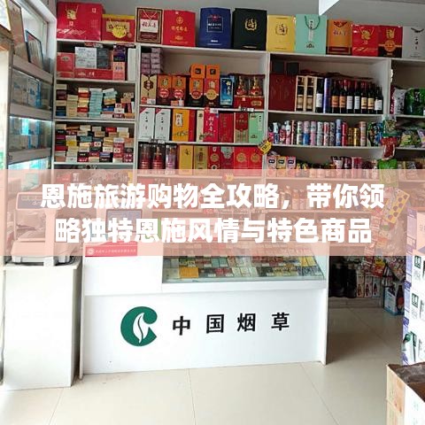 恩施旅游购物全攻略，带你领略独特恩施风情与特色商品