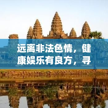 远离非法色情，健康娱乐有良方，寻找正规平台与文化活动，让生活更精彩！