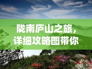 陇南庐山之旅，详细攻略图带你畅游！