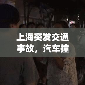 上海突发交通事故，汽车撞人事件震惊全城