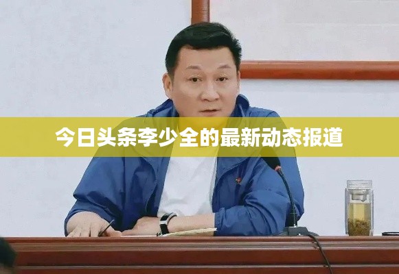 今日头条李少全的最新动态报道