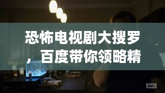 恐怖电视剧大搜罗，百度带你领略精彩纷呈的恐怖世界