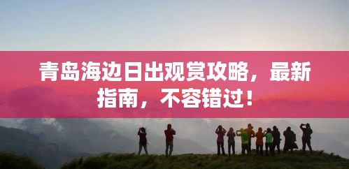 青岛海边日出观赏攻略，最新指南，不容错过！