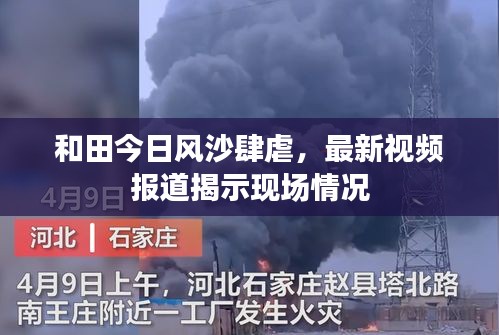 和田今日风沙肆虐，最新视频报道揭示现场情况