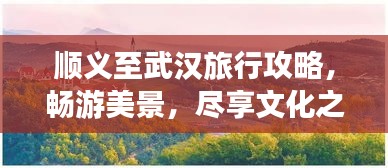 顺义至武汉旅行攻略，畅游美景，尽享文化之旅！
