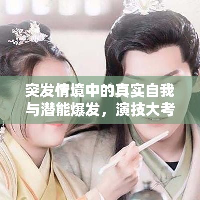 突发情境中的真实自我与潜能爆发，演技大考验