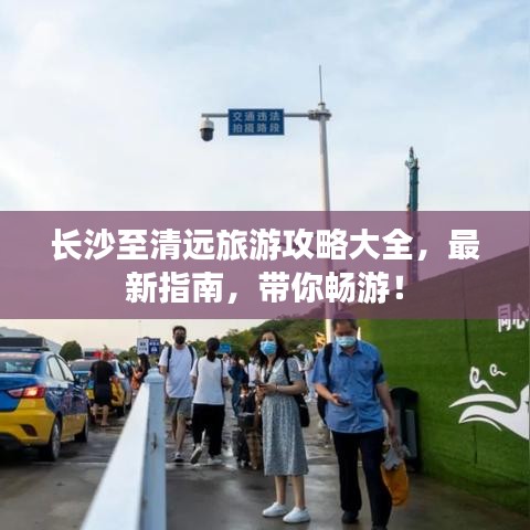 长沙至清远旅游攻略大全，最新指南，带你畅游！