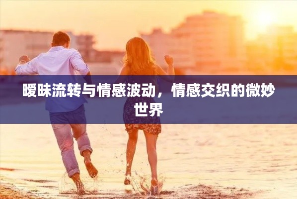 暧昧流转与情感波动，情感交织的微妙世界