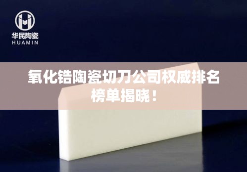 氧化锆陶瓷切刀公司权威排名榜单揭晓！
