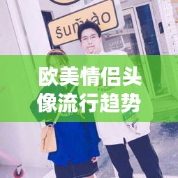 欧美情侣头像流行趋势揭秘，精选情侣头像，引领潮流风尚！