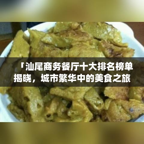 「汕尾商务餐厅十大排名榜单揭晓，城市繁华中的美食之旅不容错过！」