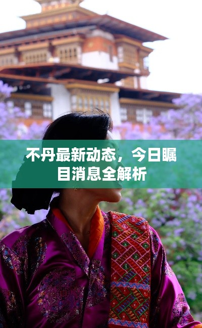 不丹最新动态，今日瞩目消息全解析