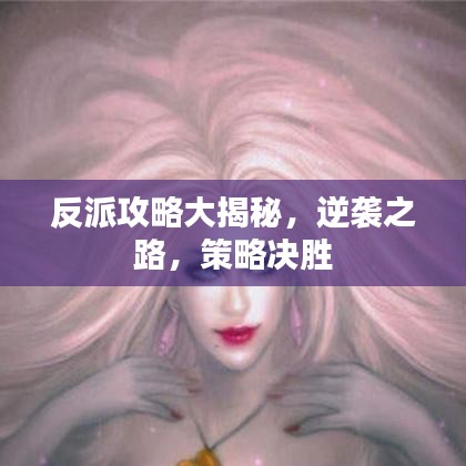 反派攻略大揭秘，逆袭之路，策略决胜