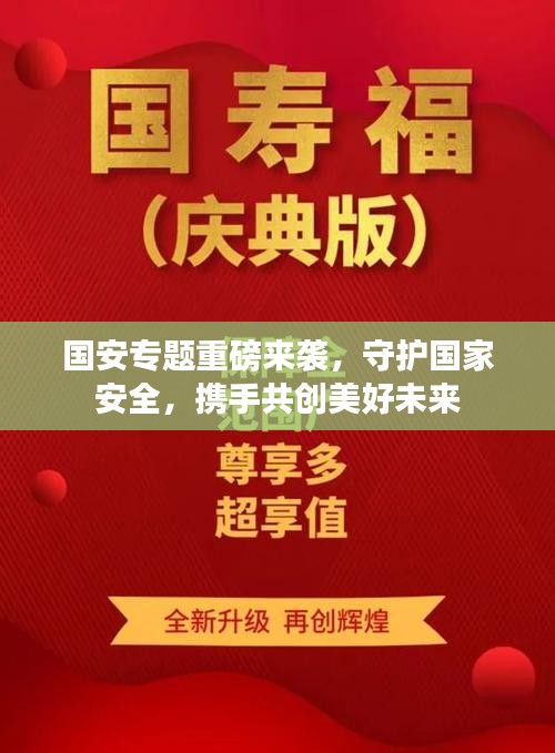 国安专题重磅来袭，守护国家安全，携手共创美好未来