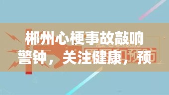 郴州心梗事故敲响警钟，关注健康，预防为先